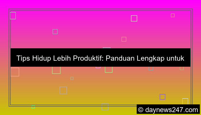 tips hidup lebih produktif